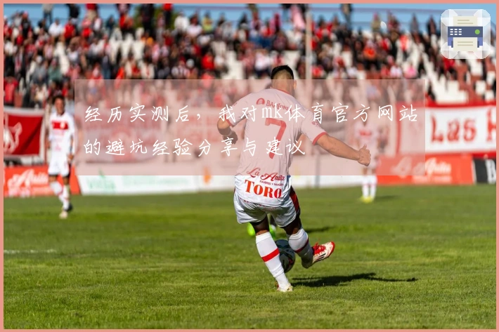 经历实测后，我对mk体育官方网站的避坑经验分享与建议