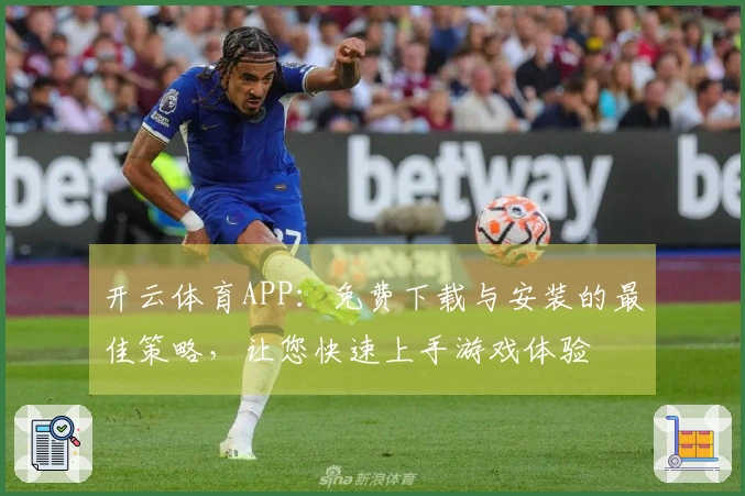 开云体育APP：免费下载与安装的最佳策略，让您快速上手游戏体验