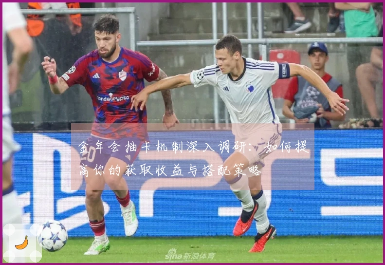 金年会抽卡机制深入调研：如何提高你的获取收益与搭配策略