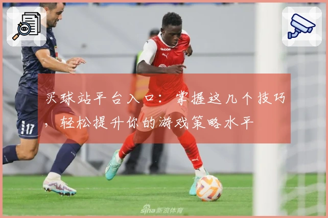 买球站平台入口：掌握这几个技巧，轻松提升你的游戏策略水平