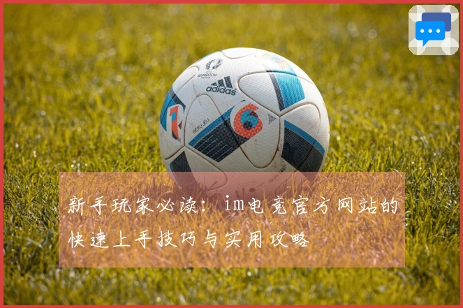 新手玩家必读：im电竞官方网站的快速上手技巧与实用攻略
