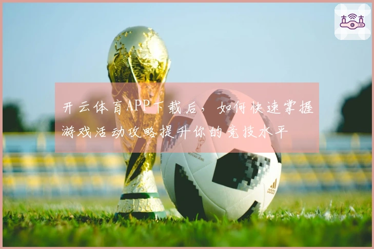 开云体育APP下载后，如何快速掌握游戏活动攻略提升你的竞技水平