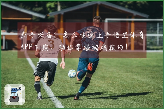 新手必备：怎么快速上手悟空体育APP下载，助你掌握游戏技巧！