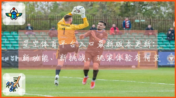 星空体育平台入口最新版本更新：新功能、新挑战，玩家体验有何变化？