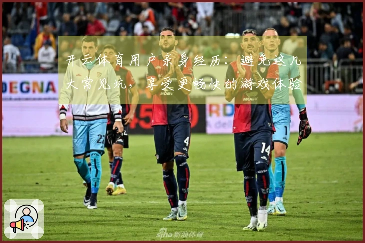 开云体育用户亲身经历：避免这几大常见坑，享受更畅快的游戏体验！