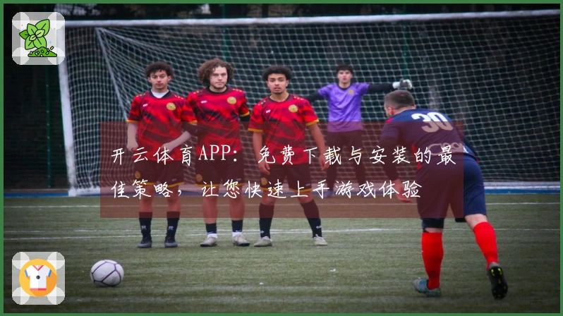 开云体育APP：免费下载与安装的最佳策略，让您快速上手游戏体验